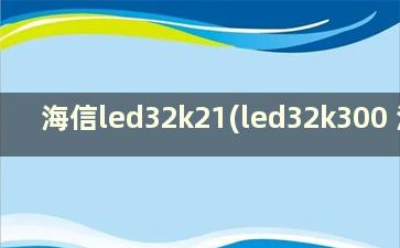 海信led32k21(led32k300 海信)